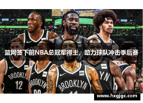 篮网签下前NBA总冠军得主，助力球队冲击季后赛